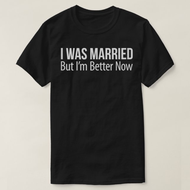 Camiseta I Was Married But I'm Better Now  (Frente do Design)