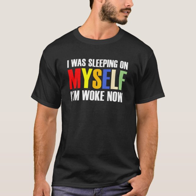 Camiseta I Was Sleeping On Myself I m Woke Now 1 (Frente)