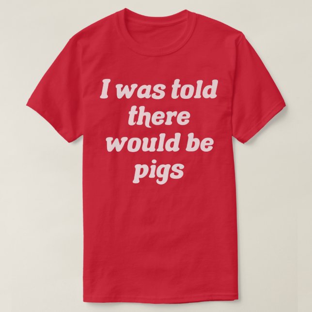 Camiseta I Was Told There Would Be Pigs Premium  (Frente do Design)