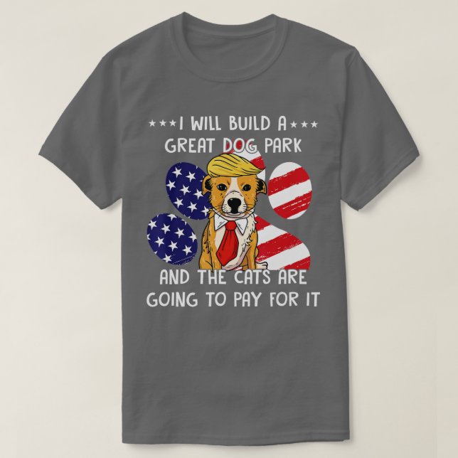 Camiseta I Will Build A Great Dog Park And The Cats Are Goi (Frente do Design)