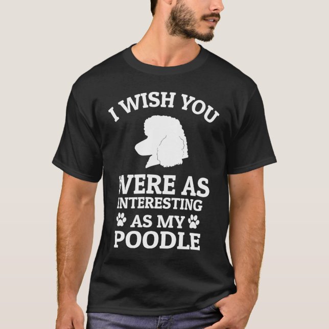 Camiseta I Wish You Were As Interesting As My Poodle  Dog (Frente)