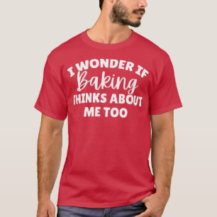 Camiseta I Wonder If Baking Thinks About Me Too 1980