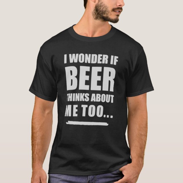 Camiseta I Wonder If Beer Thinks About Me Too – Funny Beer  (Frente)