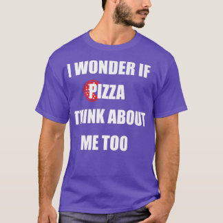 Camiseta I Wonder If Pizza Thinks About Me Too  Funny Pizza