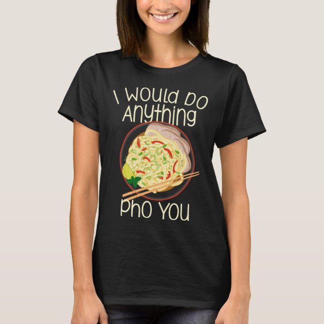 Camiseta I Would Do Anything Pho You Noodle Soup Bowl Chops (Frente)