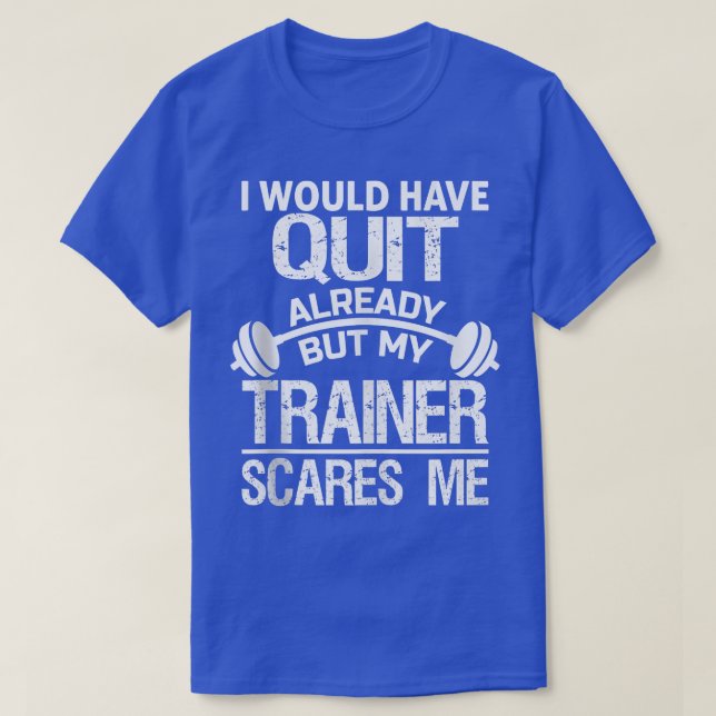 Camiseta I Would Have Quit Already But My Trainer Scares Me (Frente do Design)