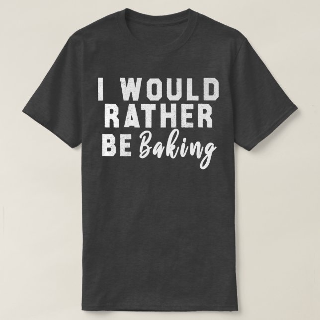 Camiseta I Would Rather Be Baking  (Frente do Design)