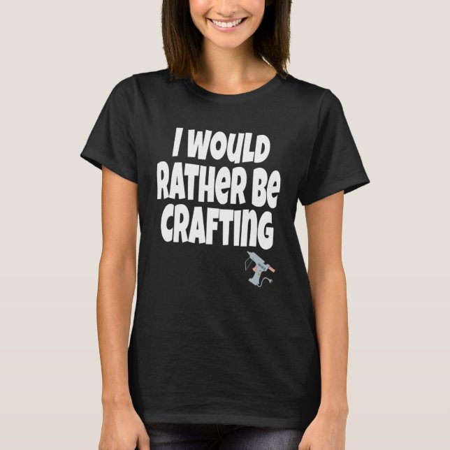 Camiseta I Would Rather Be Crafting Crafter Crafty Queen  C (Frente)