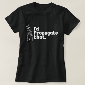 Camiseta I'd Propagate That Funny Plant Lover Tee