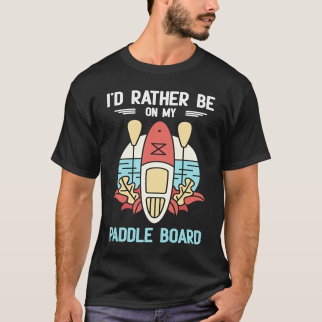 Camiseta I'd Rather Be On My Paddle Board SUP Paddleboardin (Frente)