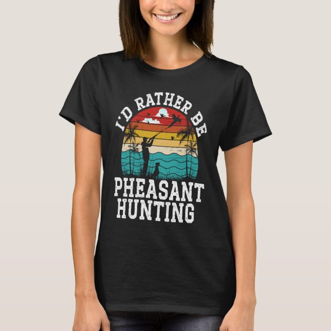 Camiseta I'd Rather Be Pheasant Hunting Pheasant Hunter Bir (Frente)