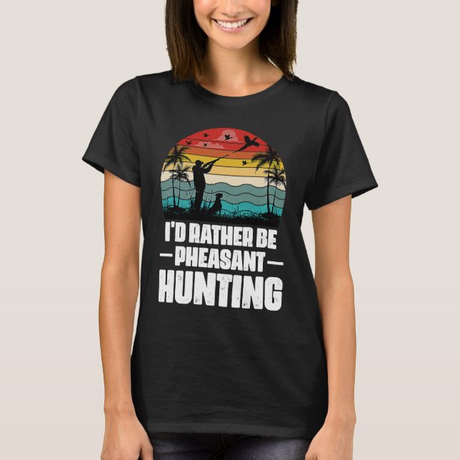 Camiseta I'd Rather Be Pheasant Hunting  Pheasant Hunter Vi (Frente)