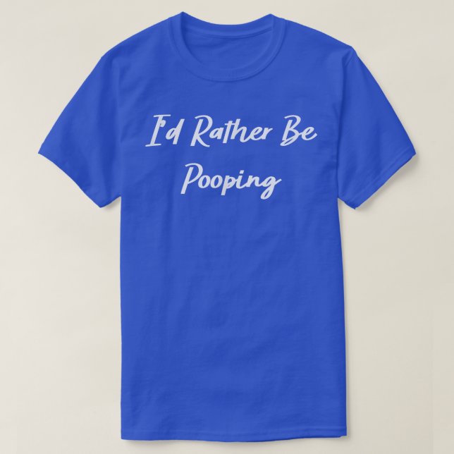 Camiseta I'd Rather Be Pooping Funny  (Frente do Design)