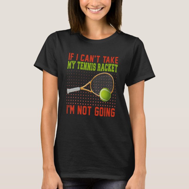 Camiseta If Can't Take My Tennis Racket I'm Not Going Tenni (Frente)
