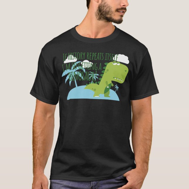 Camiseta If History Repeats Itself I'm So Getting a Dinosau (Frente)