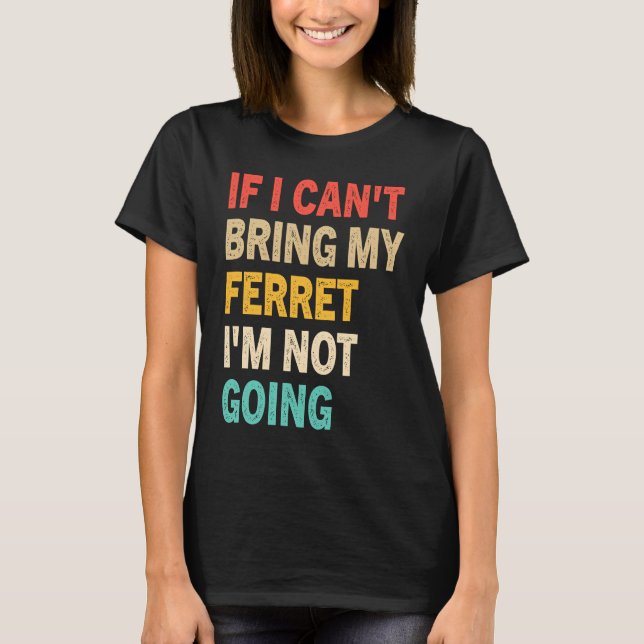Camiseta If I Can't Bring My Ferret I'm Not Going  Ferret (Frente)