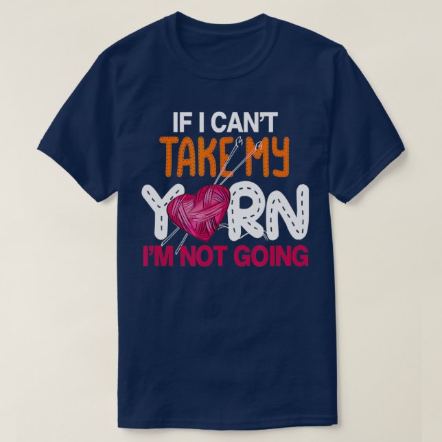 Camiseta If I Cant Take My Yarn Im Not Going Knitting Croch (Frente do Design)