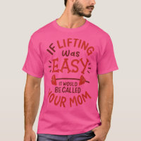 If Lifting Was Easy It Would Be Called Your Mom Fu