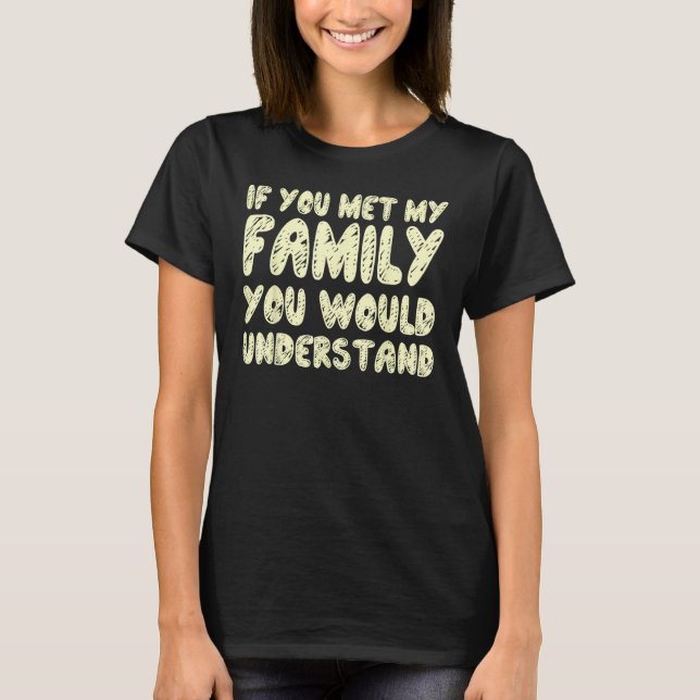 Camiseta If You Met My Family You Would Understand Quote 1 (Frente)