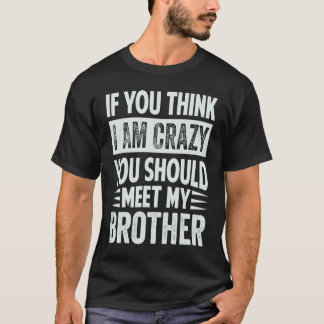 Camiseta If You Think I Am Crazy You Should Meet My Brother