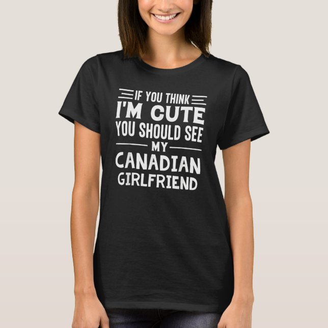 Camiseta If You Think I'm Cute You Should See My Canadian G (Frente)