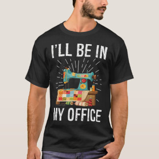 Camiseta I'Ll Be In My Office Sewing Machine Quilters Gifts