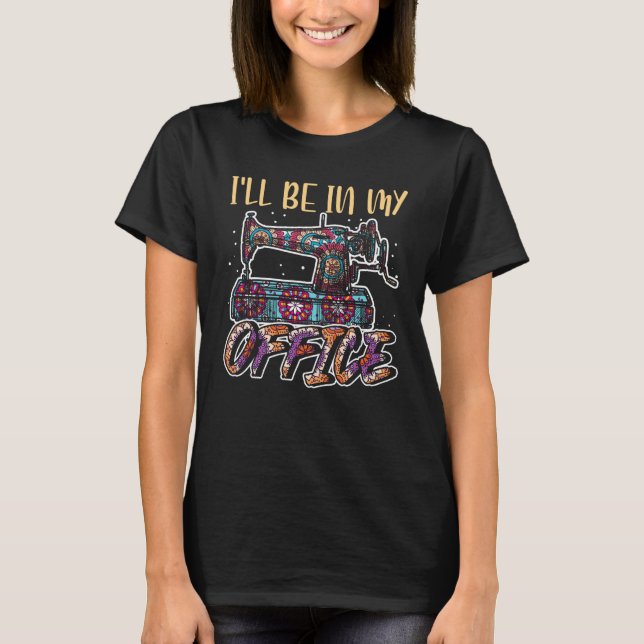 Camiseta I'll Be In My Office Sewing Machine Sewer & Seamst (Frente)