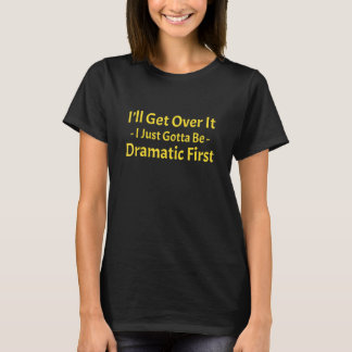 Camiseta I'll Get Over It I Just Need To Be Dramatic First