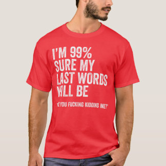 Camiseta Im 99 Sure My Last Words Will Be Are You Fcking Ki