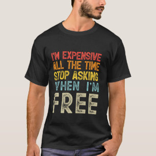 Camiseta I'm Expensive All The Time Stop Asking When I'm Fr