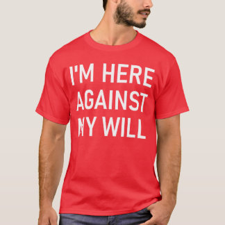 Camiseta Im Here Against My Will Funny Jokes Sarcastic funn