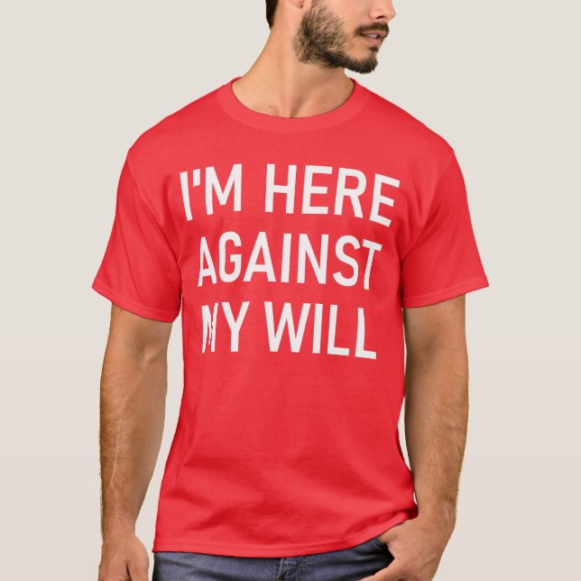 Camiseta Im Here Against My Will Funny Jokes Sarcastic funn (Frente)