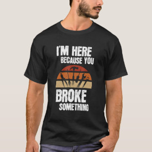 Camiseta I'm Here Be Mause You Broke Something Mechanic Car