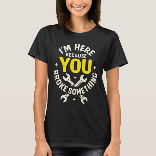 Camiseta I'm Here Because You Broke Soing - Funny Mechanic  (Frente)