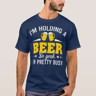 Camiseta Im Holding A Beer So Yeah Im Pretty Busy Funny