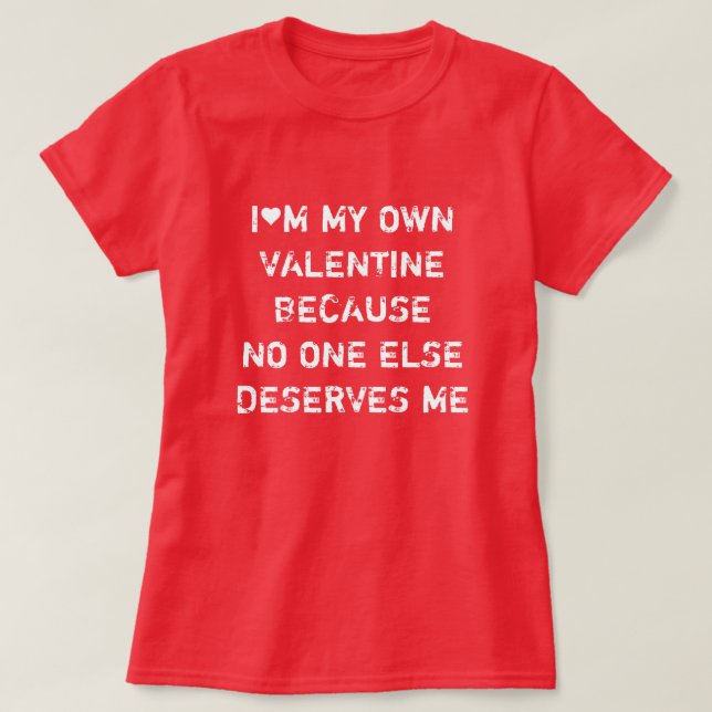 CAMISETA I'M MY OWN VALENTINE BECAUSE NO ONE ELSE DESERVES  (Frente do Design)
