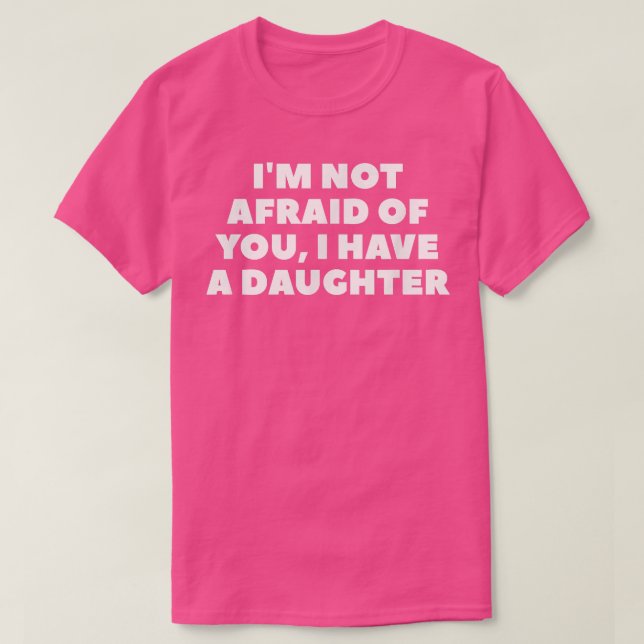 Camiseta I'm Not Afraid Of You, I Have A Daughter  (Frente do Design)