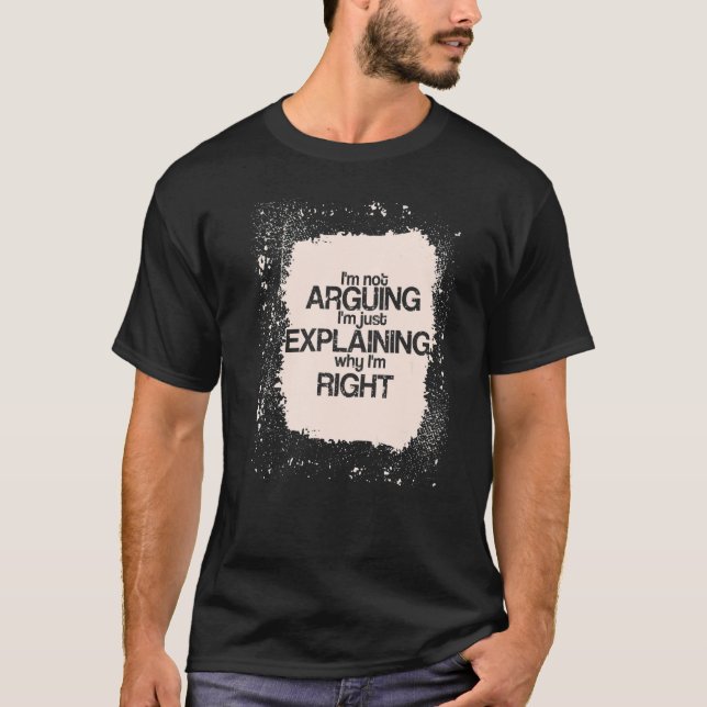 Camiseta I'm Not Arguing I'm just Explaining I'm Right  Say (Frente)