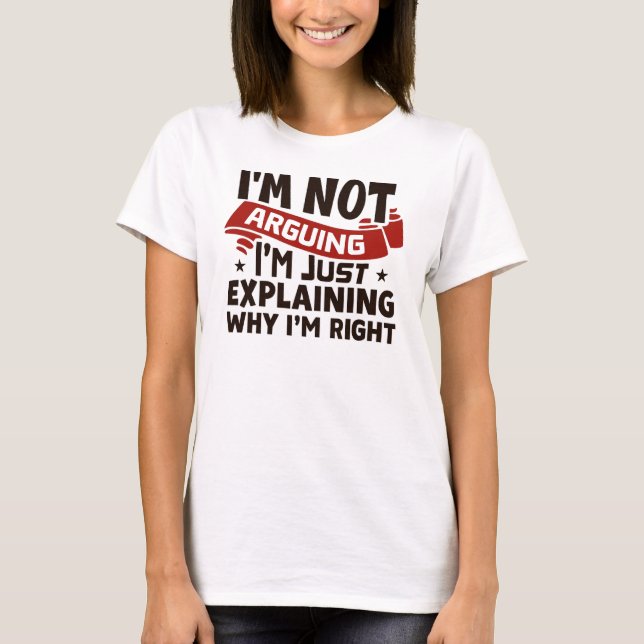 Camiseta "I'm Not Arguing, I'm Just Explaining Why I'm Righ (Frente)
