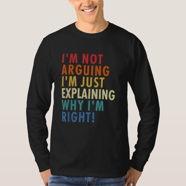 Camiseta I'm Not Arguing I'm Just Explaining Why I'm Right! (Frente)