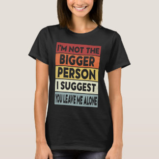 Camiseta I'm Not The Bigger Person I Suggest You Leave Me A