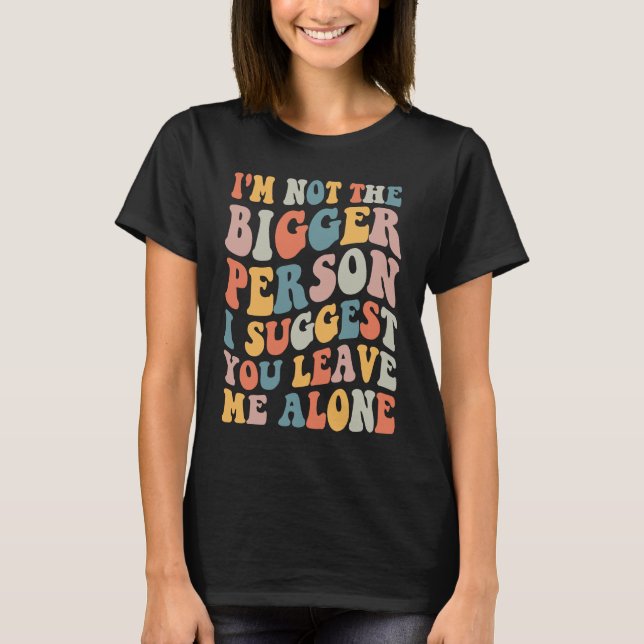 Camiseta I'm Not The Bigger Person I Suggest You Leave Me A (Frente)