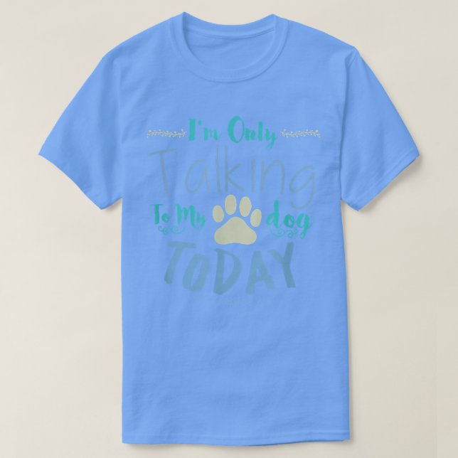 Camiseta I'm Only Talking To My Dog Today Dog  (Frente do Design)