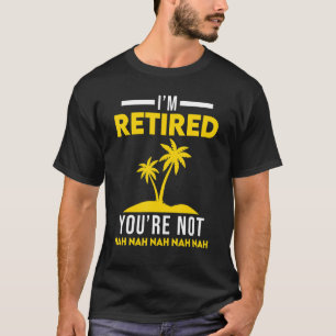 Camiseta I'm Retired Your Not Nah Nah Retirement Party The