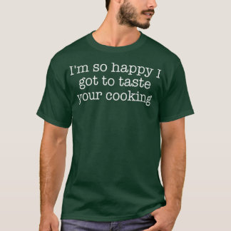 Camiseta I'm so happy I got to taste your cooking