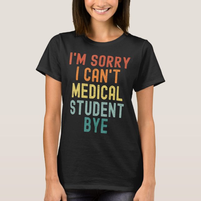 Camiseta I'm Sorry I Can't Medical Student Bye Nurse Gradua (Frente)