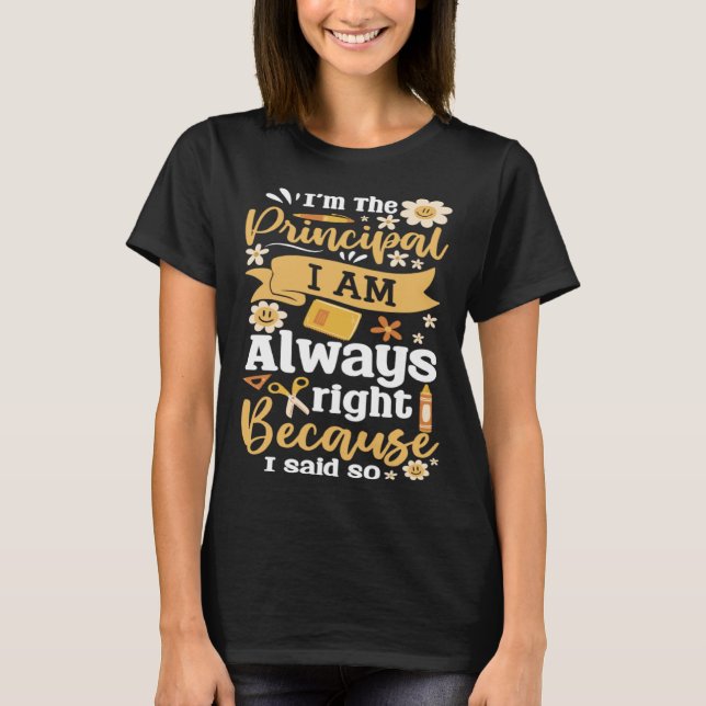 Camiseta Im The Principal I Am Always Right Because I Said  (Frente)