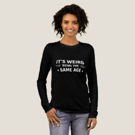 Camiseta It’s Weird Being The Same Age As Old People Funny 