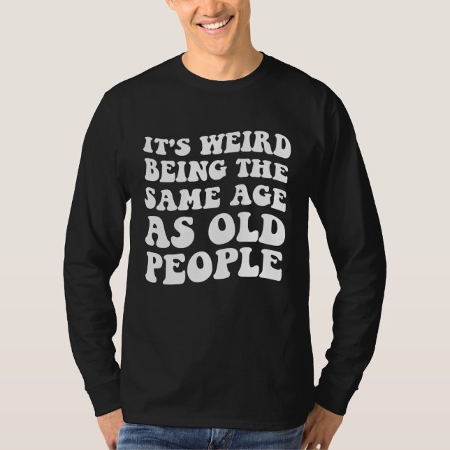 Camiseta It s Weird Being The Same Age As Old People  Man W (Frente)