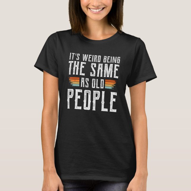 Camiseta It s Weird Being The Same Age As Old People  Sarca (Frente)